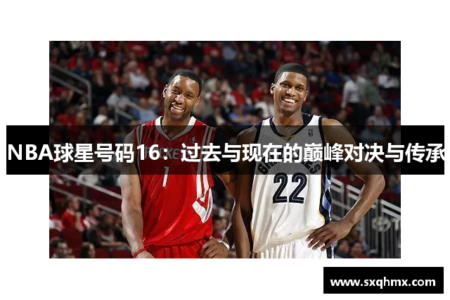 NBA球星号码16：过去与现在的巅峰对决与传承