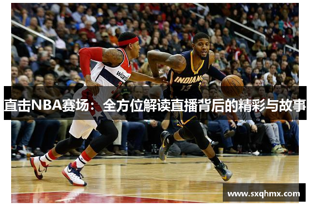 直击NBA赛场：全方位解读直播背后的精彩与故事