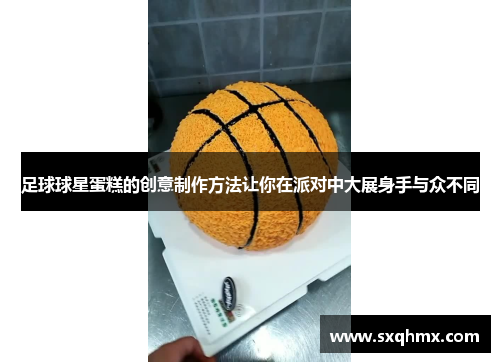 足球球星蛋糕的创意制作方法让你在派对中大展身手与众不同