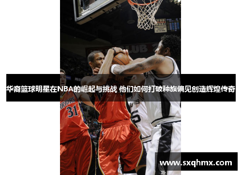 华裔篮球明星在NBA的崛起与挑战 他们如何打破种族偏见创造辉煌传奇